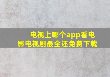 电视上哪个app看电影电视剧最全还免费下载