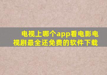 电视上哪个app看电影电视剧最全还免费的软件下载