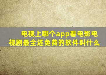 电视上哪个app看电影电视剧最全还免费的软件叫什么