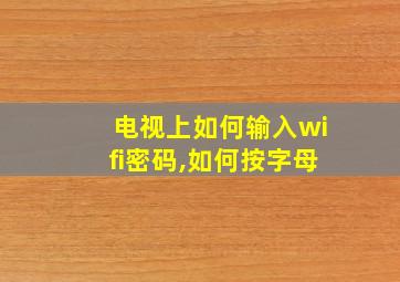 电视上如何输入wifi密码,如何按字母