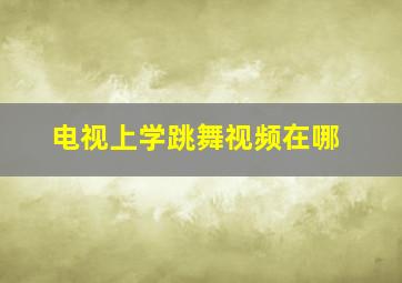 电视上学跳舞视频在哪