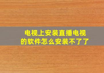 电视上安装直播电视的软件怎么安装不了了