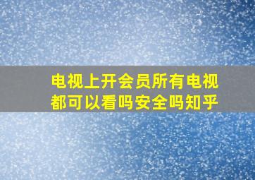 电视上开会员所有电视都可以看吗安全吗知乎