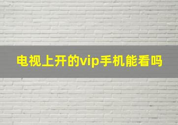 电视上开的vip手机能看吗