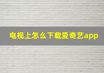 电视上怎么下载爱奇艺app