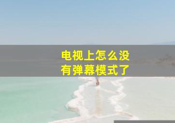 电视上怎么没有弹幕模式了