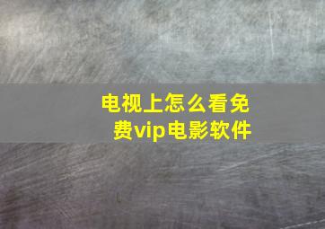 电视上怎么看免费vip电影软件