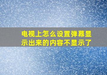 电视上怎么设置弹幕显示出来的内容不显示了