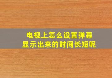 电视上怎么设置弹幕显示出来的时间长短呢