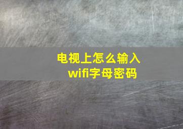 电视上怎么输入wifi字母密码