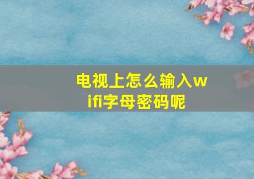 电视上怎么输入wifi字母密码呢