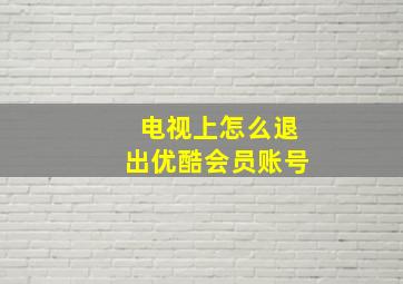 电视上怎么退出优酷会员账号