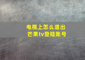 电视上怎么退出芒果tv登陆账号