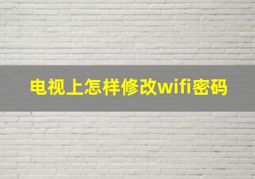 电视上怎样修改wifi密码