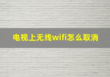 电视上无线wifi怎么取消