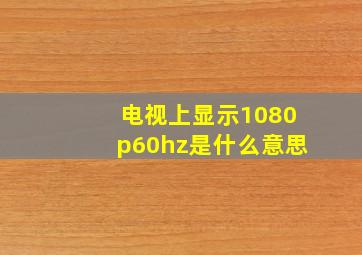 电视上显示1080p60hz是什么意思