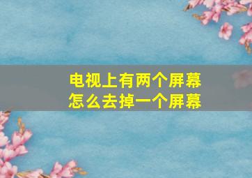 电视上有两个屏幕怎么去掉一个屏幕