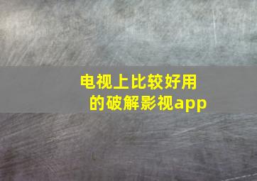 电视上比较好用的破解影视app