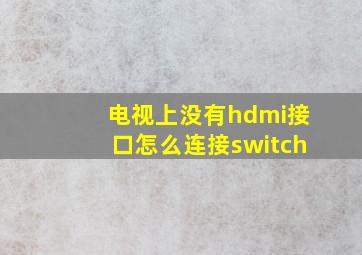 电视上没有hdmi接口怎么连接switch