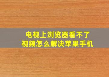 电视上浏览器看不了视频怎么解决苹果手机