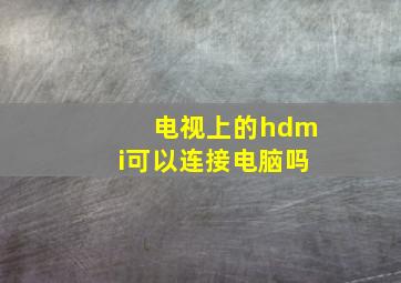 电视上的hdmi可以连接电脑吗