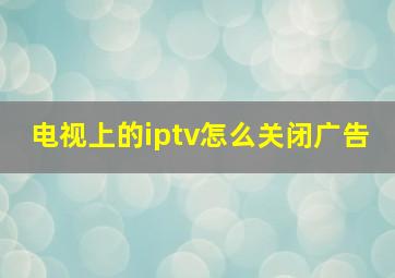 电视上的iptv怎么关闭广告