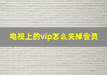 电视上的vip怎么关掉会员