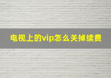 电视上的vip怎么关掉续费