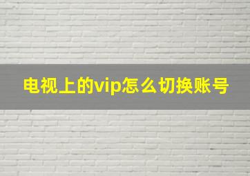 电视上的vip怎么切换账号