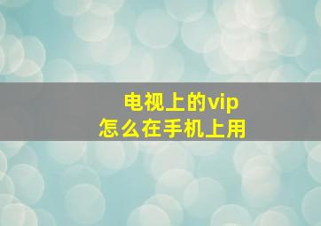 电视上的vip怎么在手机上用