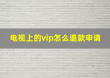 电视上的vip怎么退款申请