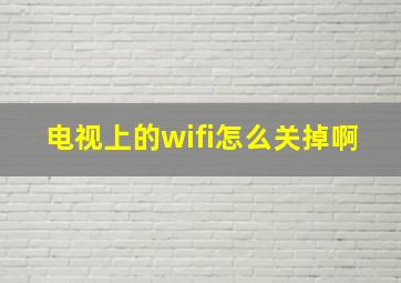 电视上的wifi怎么关掉啊