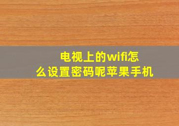 电视上的wifi怎么设置密码呢苹果手机