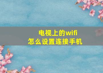 电视上的wifi怎么设置连接手机