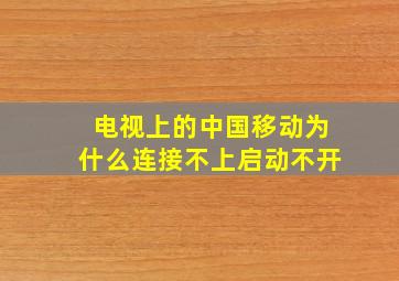 电视上的中国移动为什么连接不上启动不开