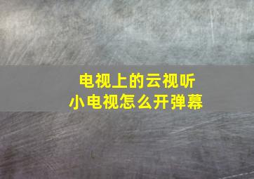 电视上的云视听小电视怎么开弹幕