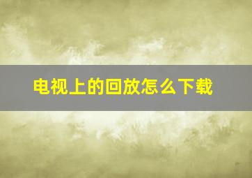 电视上的回放怎么下载