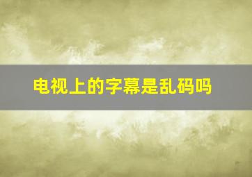 电视上的字幕是乱码吗