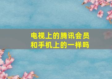 电视上的腾讯会员和手机上的一样吗