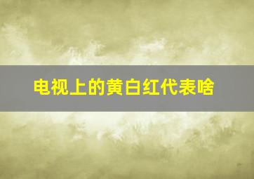 电视上的黄白红代表啥