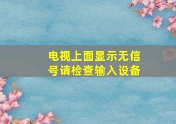 电视上面显示无信号请检查输入设备