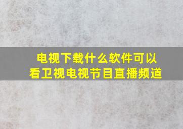 电视下载什么软件可以看卫视电视节目直播频道