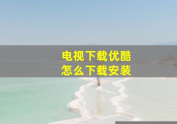 电视下载优酷怎么下载安装