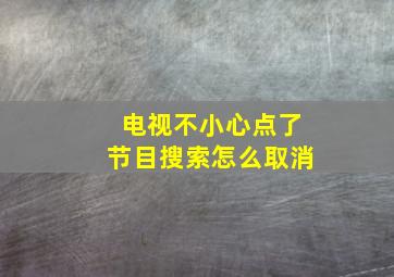 电视不小心点了节目搜索怎么取消