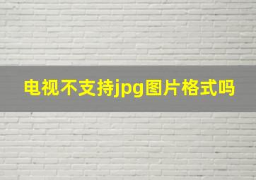 电视不支持jpg图片格式吗