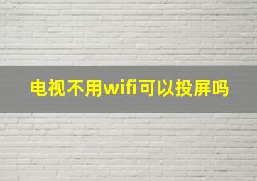 电视不用wifi可以投屏吗