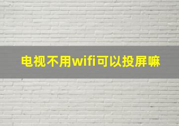 电视不用wifi可以投屏嘛