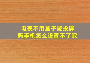 电视不用盒子能投屏吗手机怎么设置不了呢