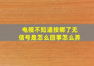 电视不知道按哪了无信号是怎么回事怎么弄