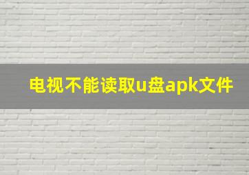 电视不能读取u盘apk文件